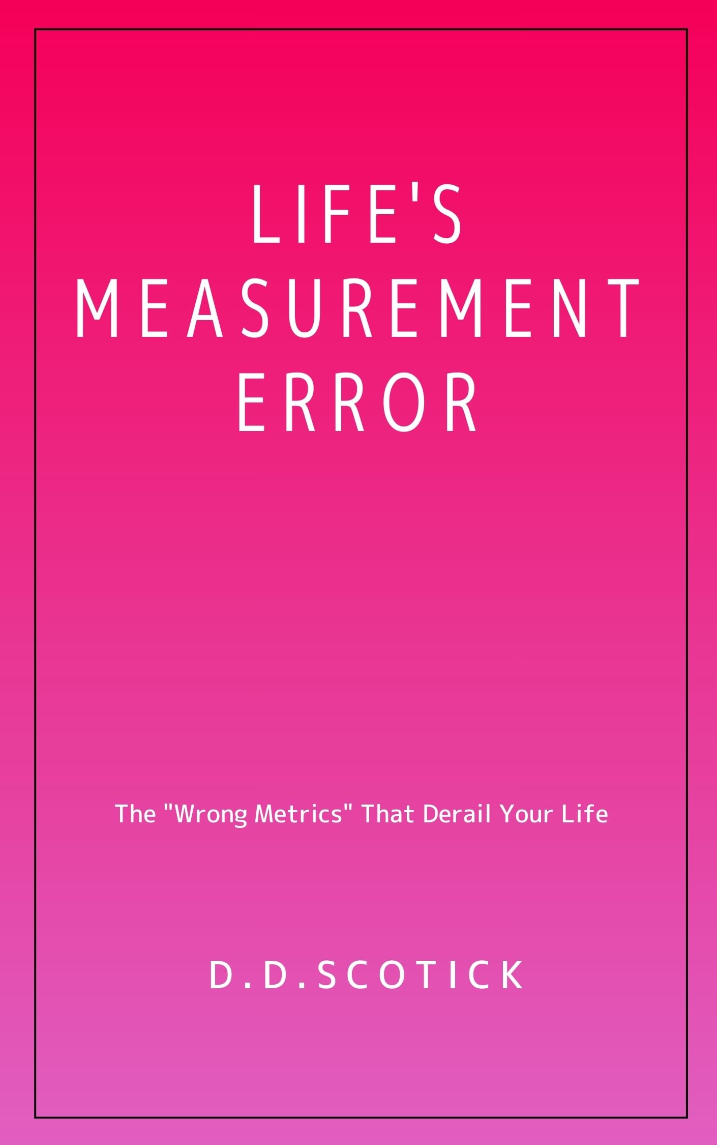 Life's Measurement Error: The "Wrong Metrics" That Derail Your Life